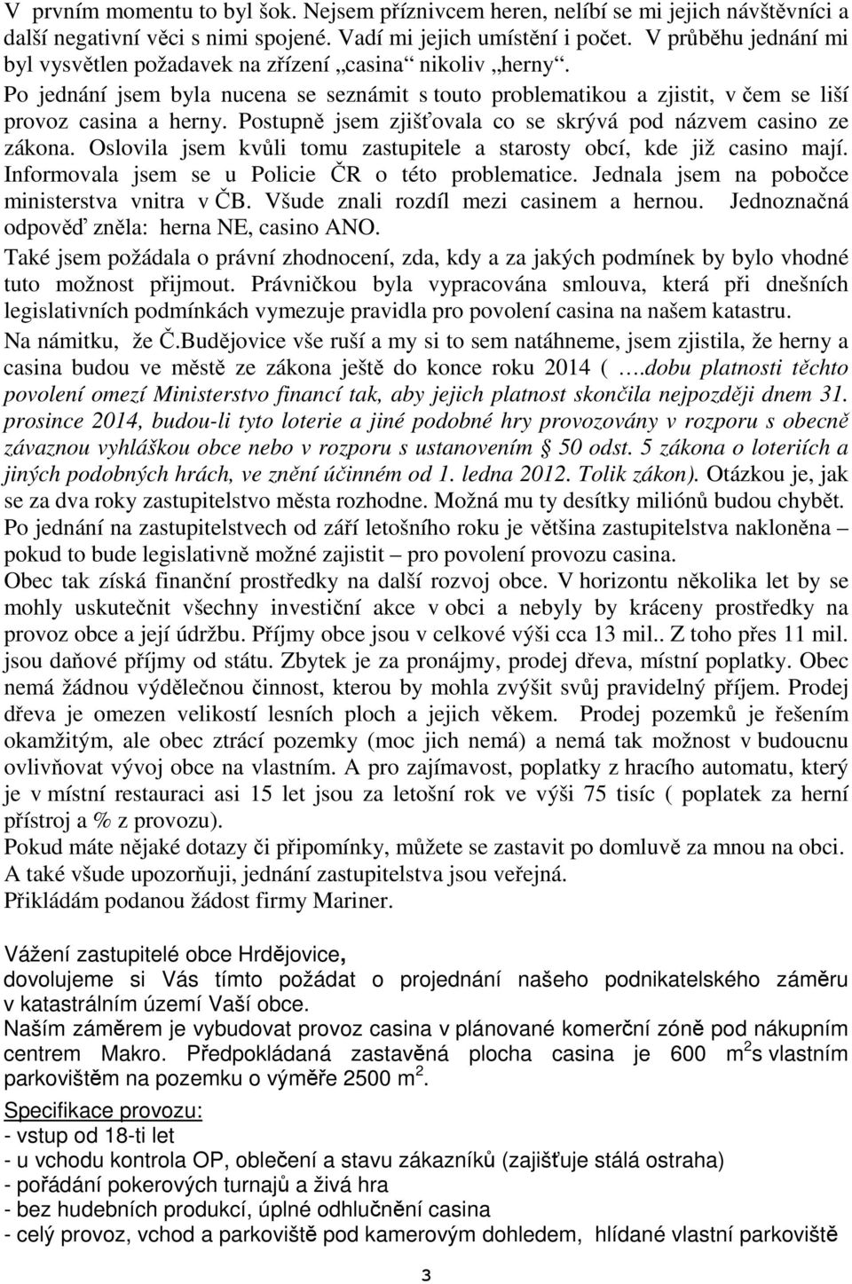 Postupně jsem zjišťovala co se skrývá pod názvem casino ze zákona. Oslovila jsem kvůli tomu zastupitele a starosty obcí, kde již casino mají. Informovala jsem se u Policie ČR o této problematice.