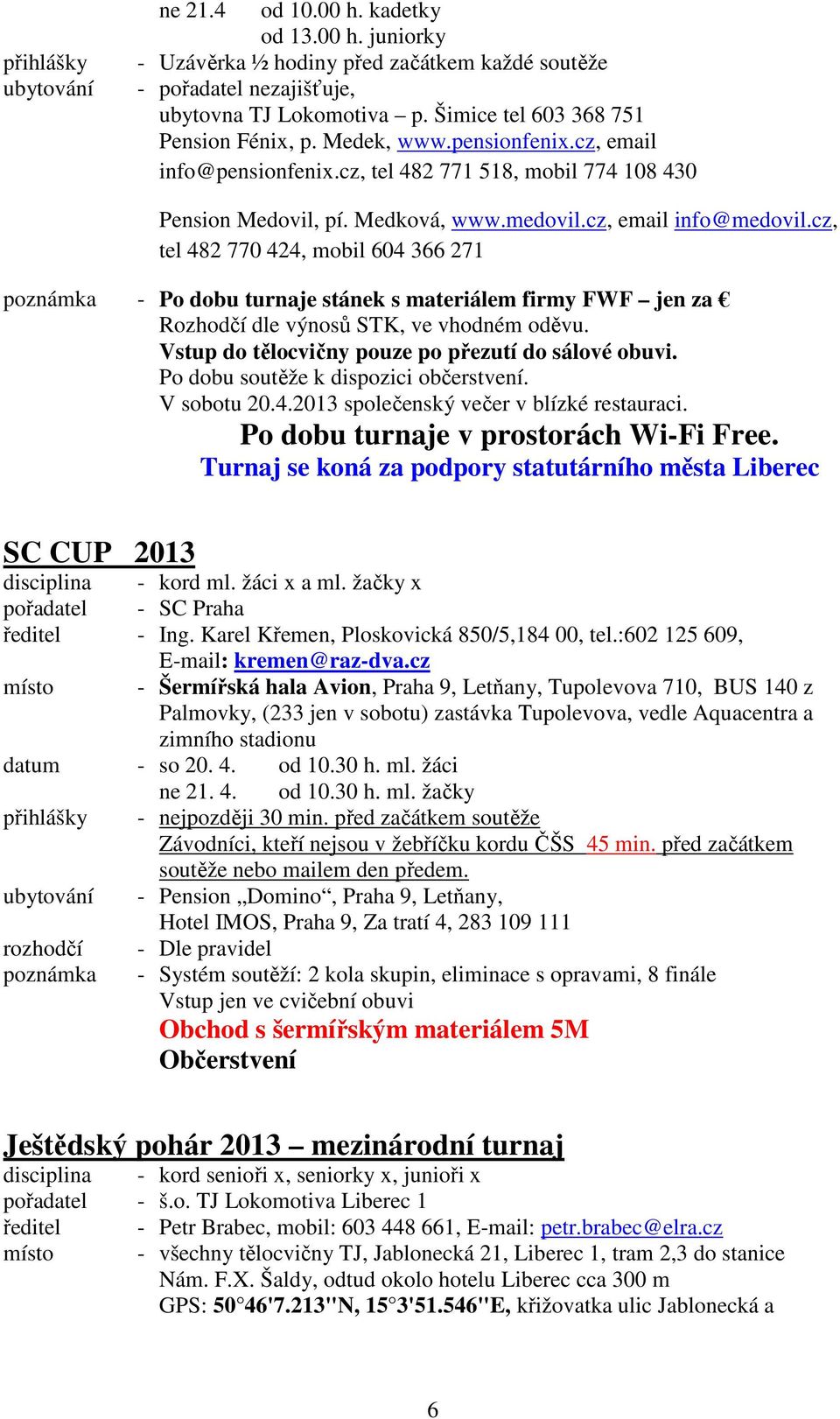 cz, tel 482 770 424, mobil 604 366 271 - Po dobu turnaje stánek s materiálem firmy FWF jen za Rozhodčí dle výnosů STK, ve vhodném oděvu. Vstup do tělocvičny pouze po přezutí do sálové obuvi.