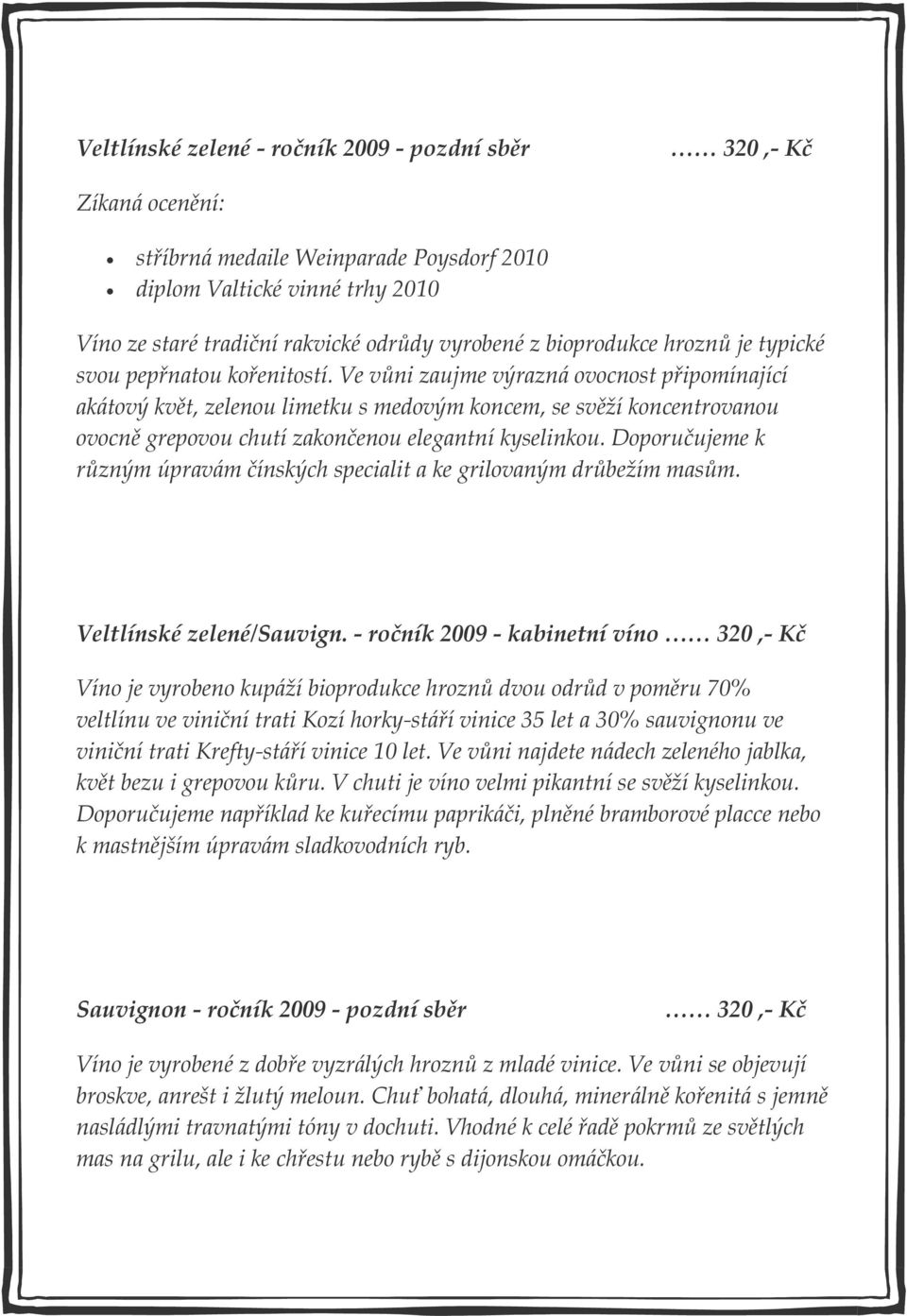 Ve vůni zaujme výrazná ovocnost připomínající akátový květ, zelenou limetku s medovým koncem, se svěží koncentrovanou ovocně grepovou chutí zakončenou elegantní kyselinkou.