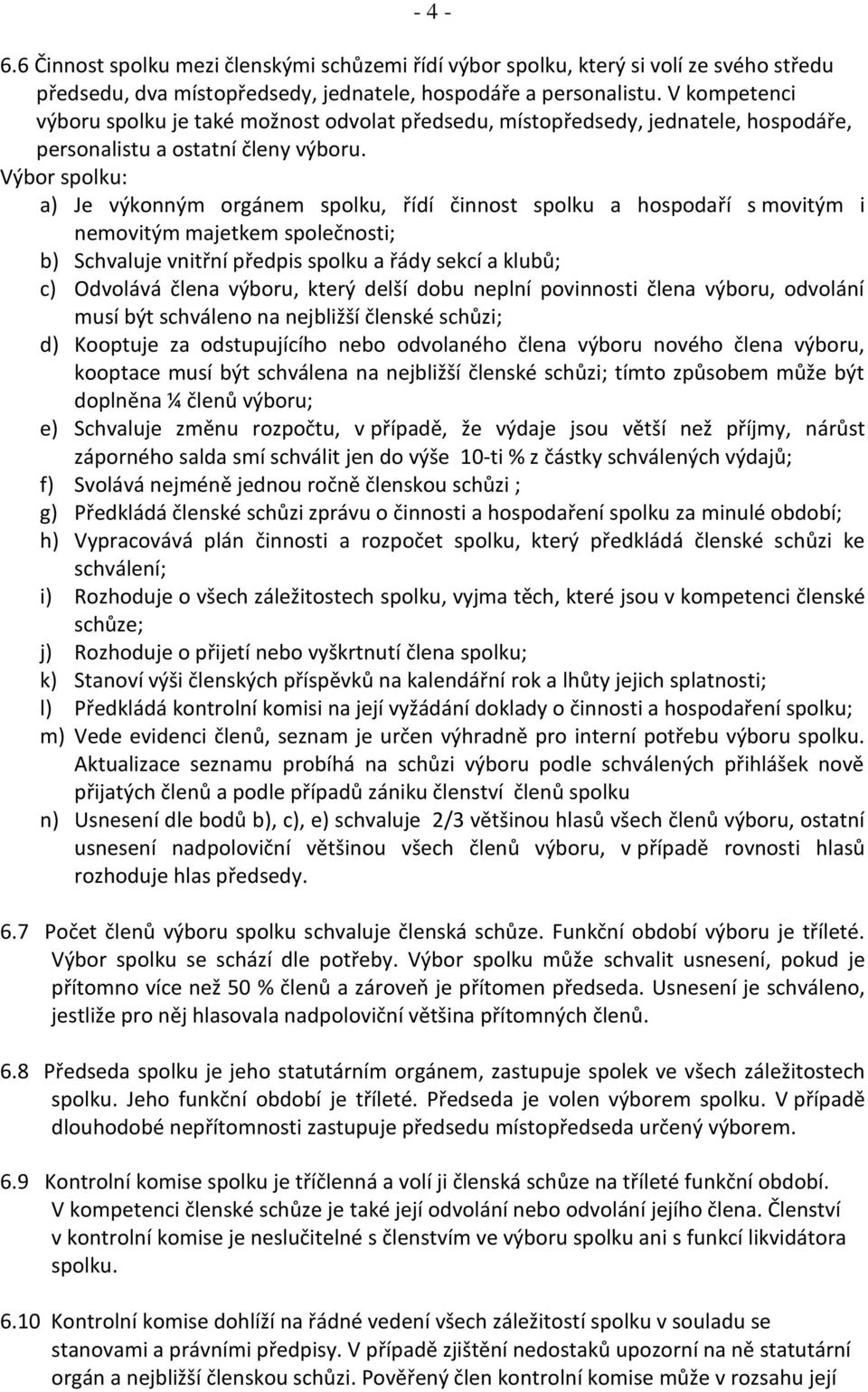 Výbor spolku: a) Je výkonným orgánem spolku, řídí činnost spolku a hospodaří s movitým i nemovitým majetkem společnosti; b) Schvaluje vnitřní předpis spolku a řády sekcí a klubů; c) Odvolává člena