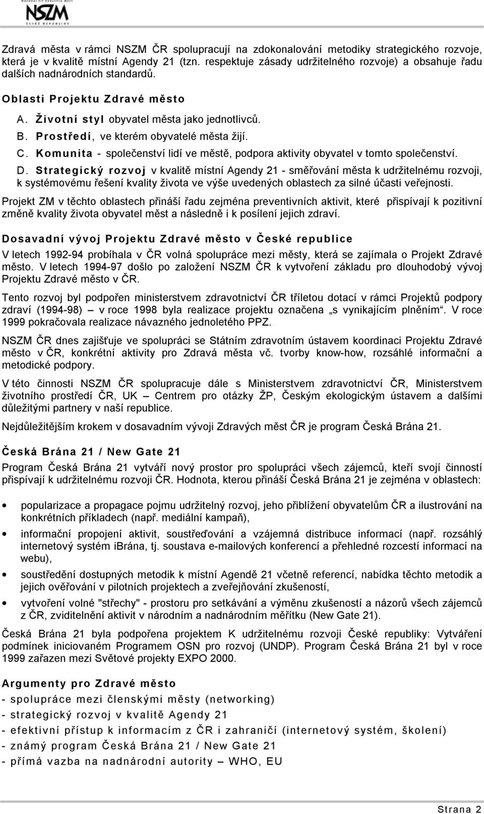 Prostředí, ve kterém obyvatelé města žijí. C. Komunita - společenství lidí ve městě, podpora aktivity obyvatel v tomto společenství. D.