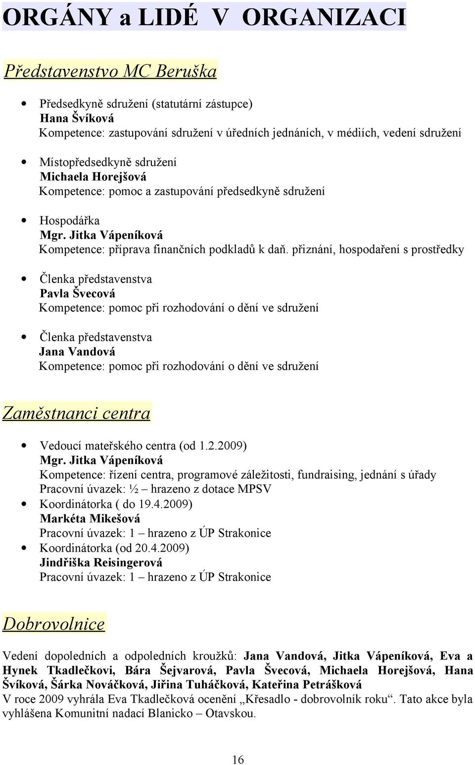 přiznání, hospodaření s prostředky Členka představenstva Pavla Švecová Kompetence: pomoc při rozhodování o dění ve sdružení Členka představenstva Jana Vandová Kompetence: pomoc při rozhodování o dění