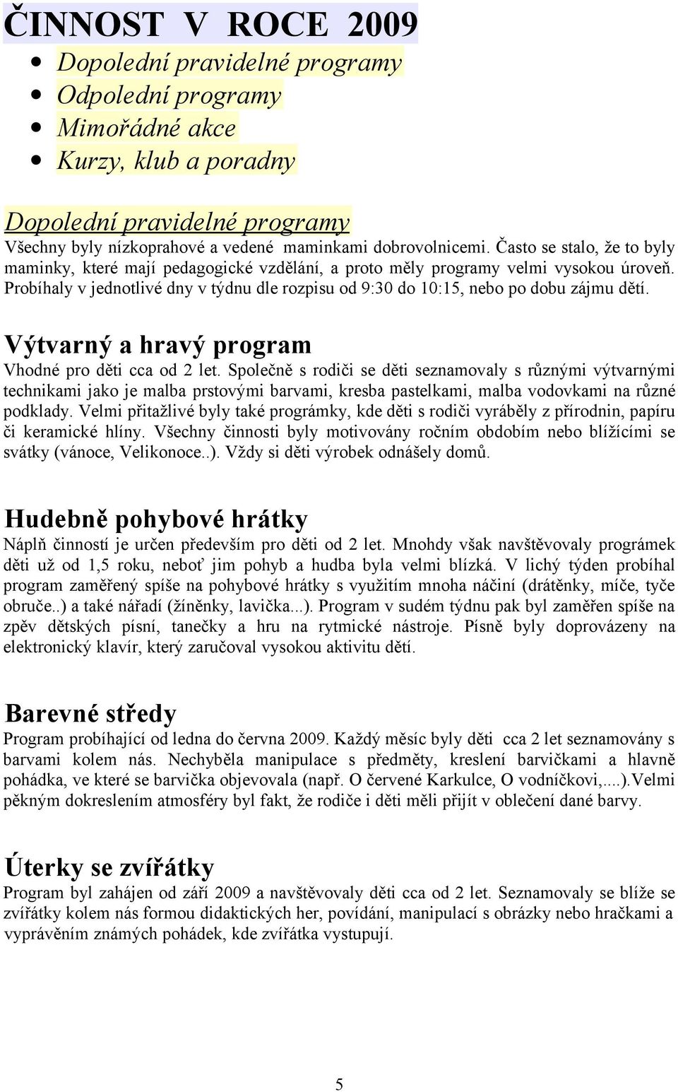 Probíhaly v jednotlivé dny v týdnu dle rozpisu od 9:30 do 10:15, nebo po dobu zájmu dětí. Výtvarný a hravý program Vhodné pro děti cca od 2 let.