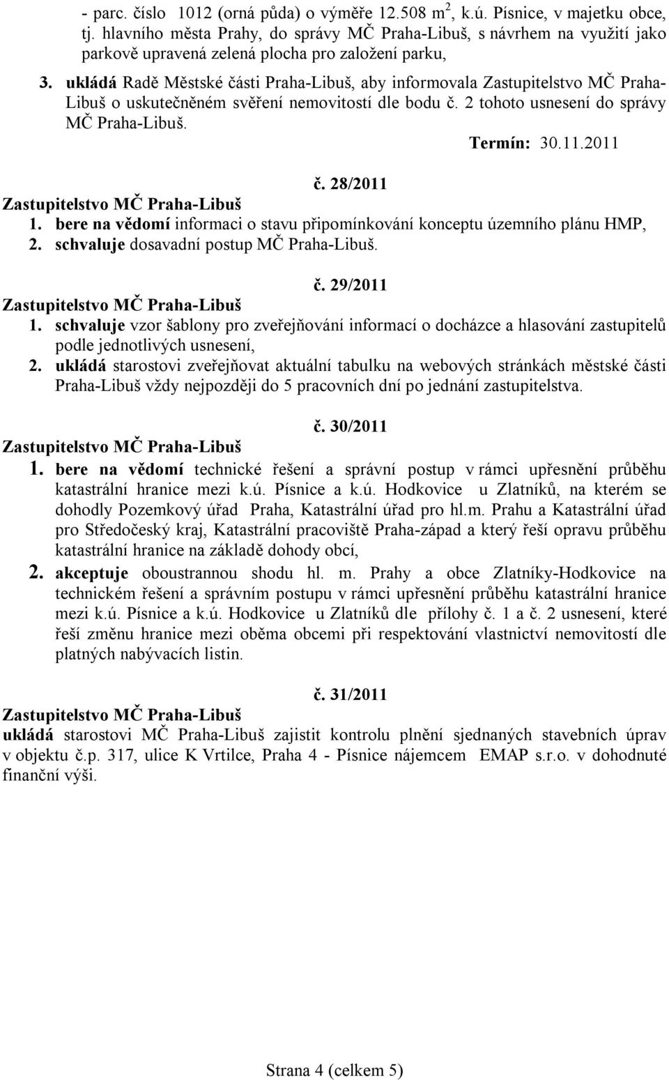 bere na vědomí informaci o stavu připomínkování konceptu územního plánu HMP, 2. schvaluje dosavadní postup č. 29/2011 1.