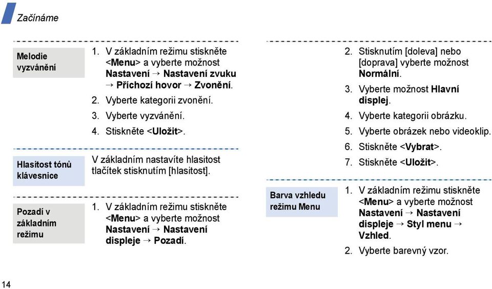 V základním režimu stiskněte <Menu> a vyberte možnost Nastavení Nastavení displeje Pozadí. Barva vzhledu režimu Menu 2. Stisknutím [doleva] nebo [doprava] vyberte možnost Normální. 3.