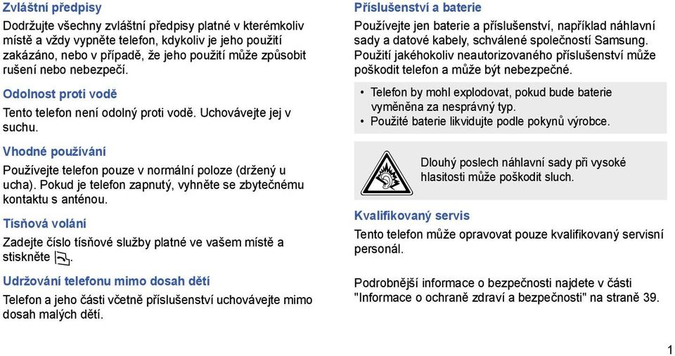 Pokud je telefon zapnutý, vyhněte se zbytečnému kontaktu s anténou. Tísňová volání Zadejte číslo tísňové služby platné ve vašem místě a stiskněte.