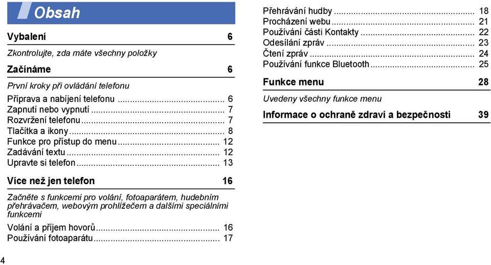 .. 13 Více než jen telefon 16 Začněte s funkcemi pro volání, fotoaparátem, hudebním přehrávačem, webovým prohlížečem a dalšími speciálními funkcemi Volání a příjem hovorů.