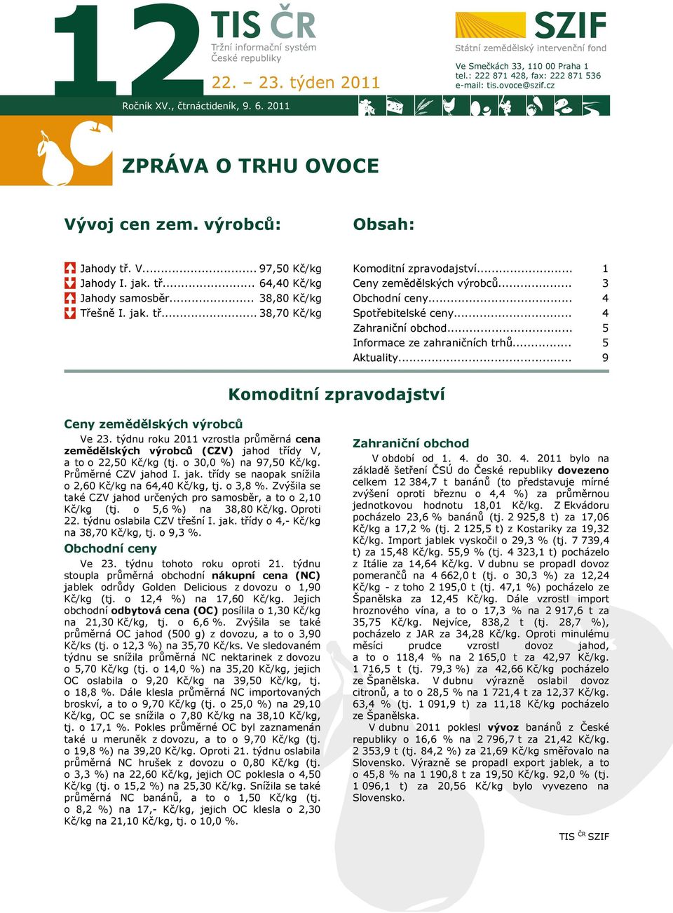 .. Obchodní ceny... Spotřebitelské ceny... Zahraniční obchod... Informace ze zahraničních trhů... Aktuality... 1 3 4 4 5 5 9 Komoditní zpravodajství Ceny zemědělských výrobců Ve 23.