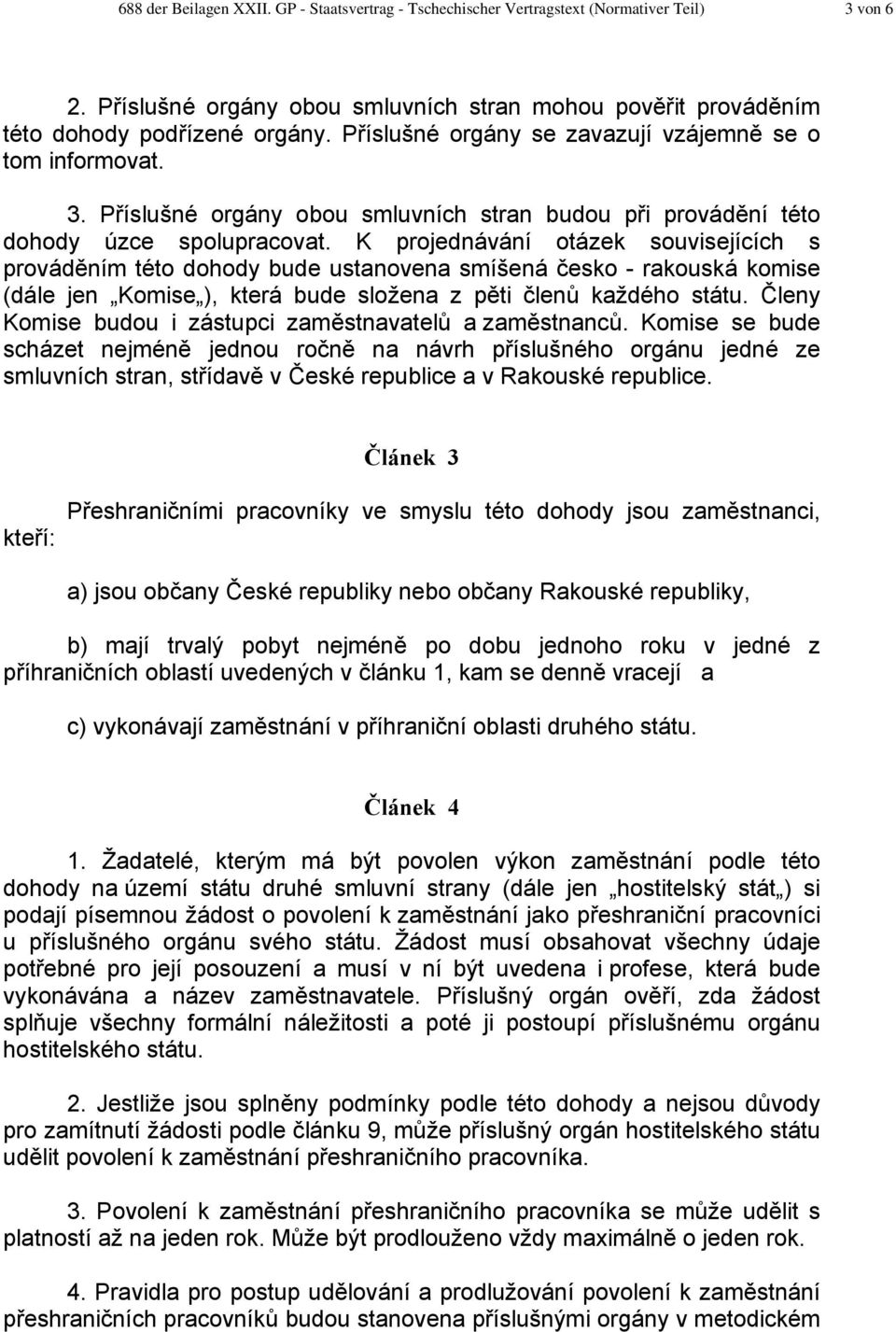 K projednávání otázek souvisejících s prováděním této dohody bude ustanovena smíšená česko - rakouská komise (dále jen Komise ), která bude složena z pěti členů každého státu.