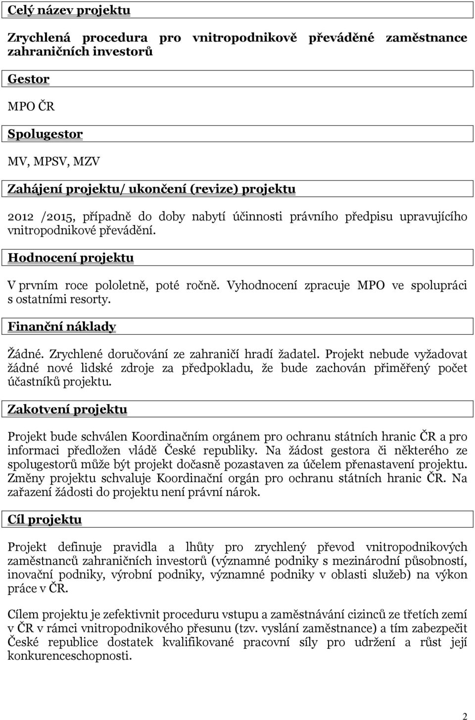 Vyhodnocení zpracuje MPO ve spolupráci s ostatními resorty. Finanční náklady Žádné. Zrychlené doručování ze zahraničí hradí žadatel.