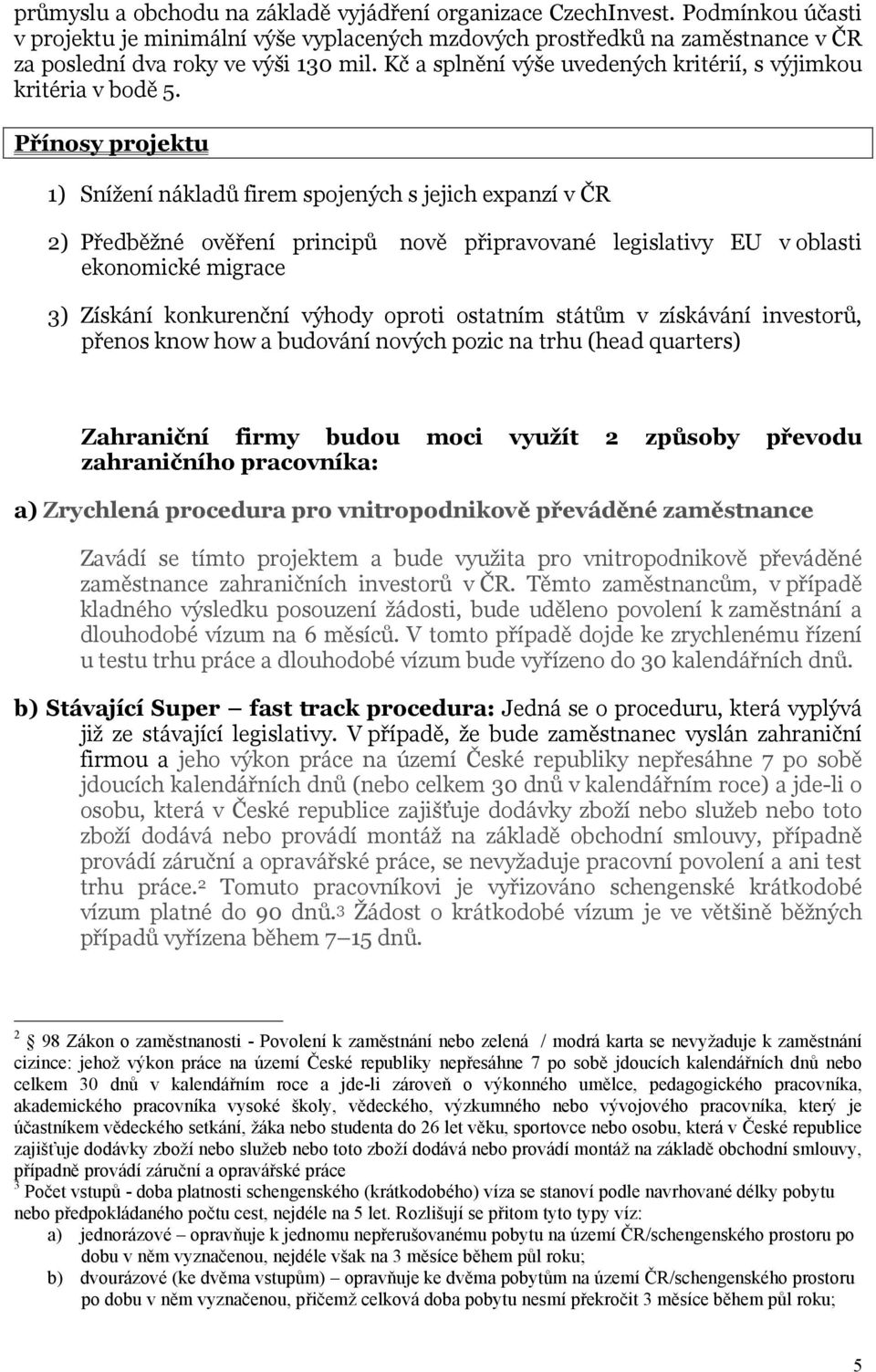 Přínosy projektu 1) Snížení nákladů firem spojených s jejich expanzí v ČR 2) Předběžné ověření principů nově připravované legislativy EU v oblasti ekonomické migrace 3) Získání konkurenční výhody