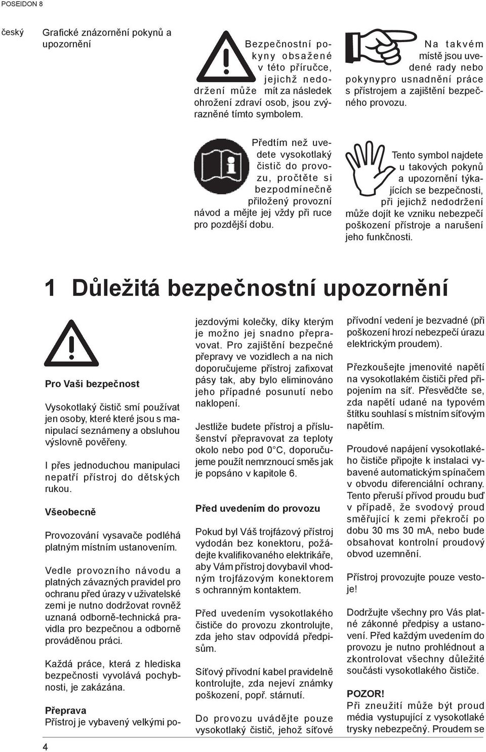 Předtím než uvedete vysokotlaký čistič do provozu, pročtěte si bezpodmínečně přiložený provozní návod a mějte jej vždy při ruce pro pozdější dobu.