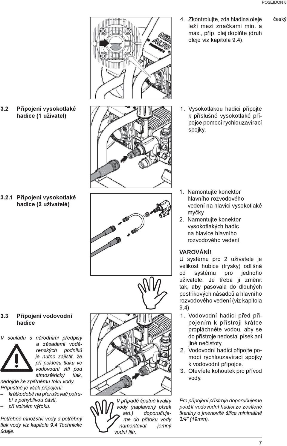 3 Připojení vodovodní hadice V souladu s národními předpisy a zásadami vodárenských podniků je nutno zajistit, že při poklesu tlaku ve vodovodní síti pod atmosférický tlak, nedojde ke zpětnému toku