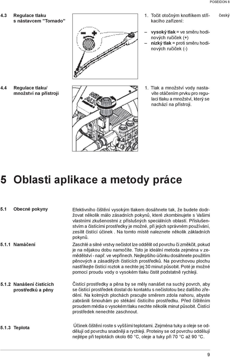 1 Obecné pokyny Efektivního čištění vysokým tlakem dosáhnete tak, že budete dodržovat několik málo zásadních pokynů, které zkombinujete s Vašimi vlastními zkušenostmi z příslušných speciálních