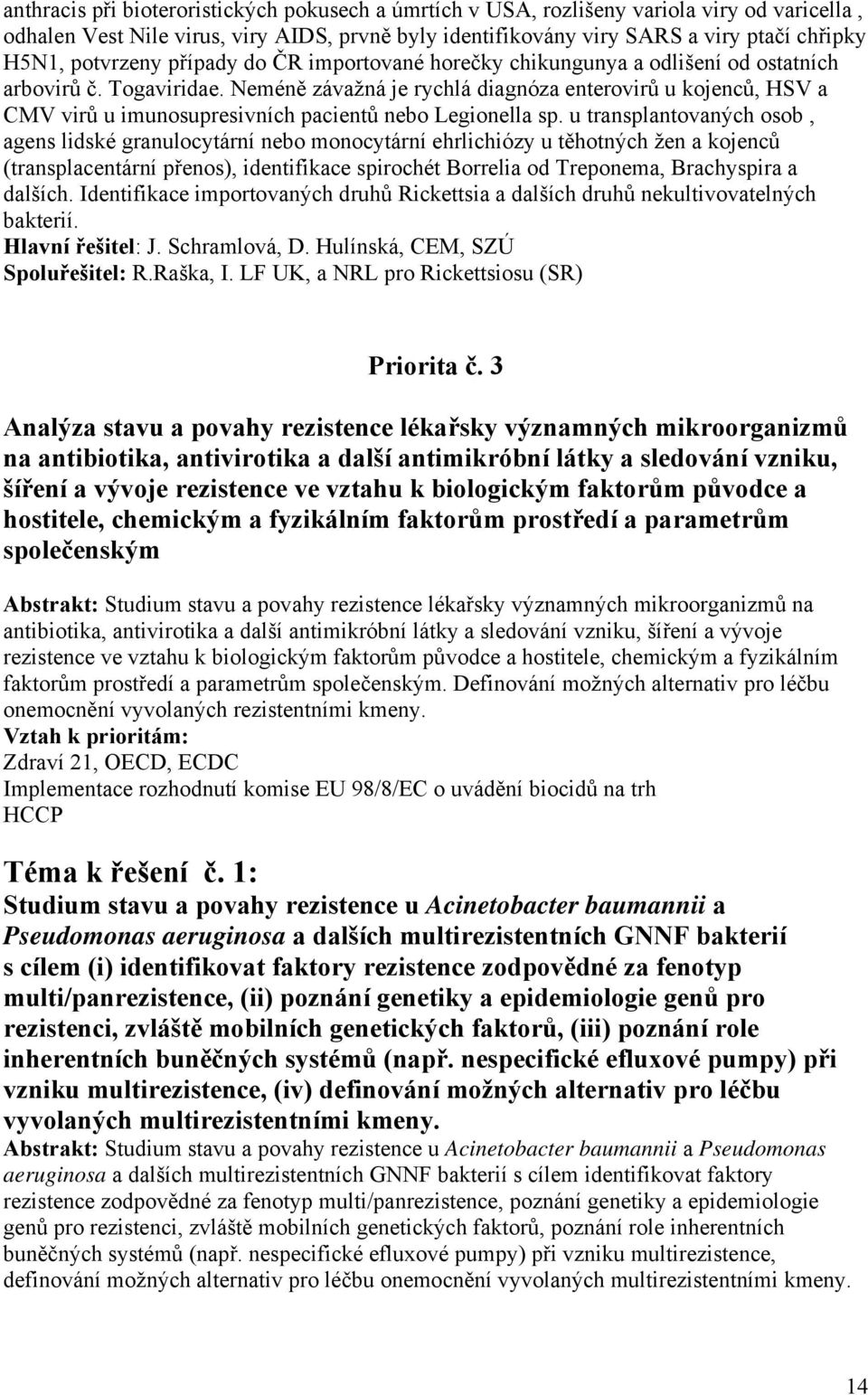 Neméně závažná je rychlá diagnóza enterovirů u kojenců, HSV a CMV virů u imunosupresivních pacientů nebo Legionella sp.