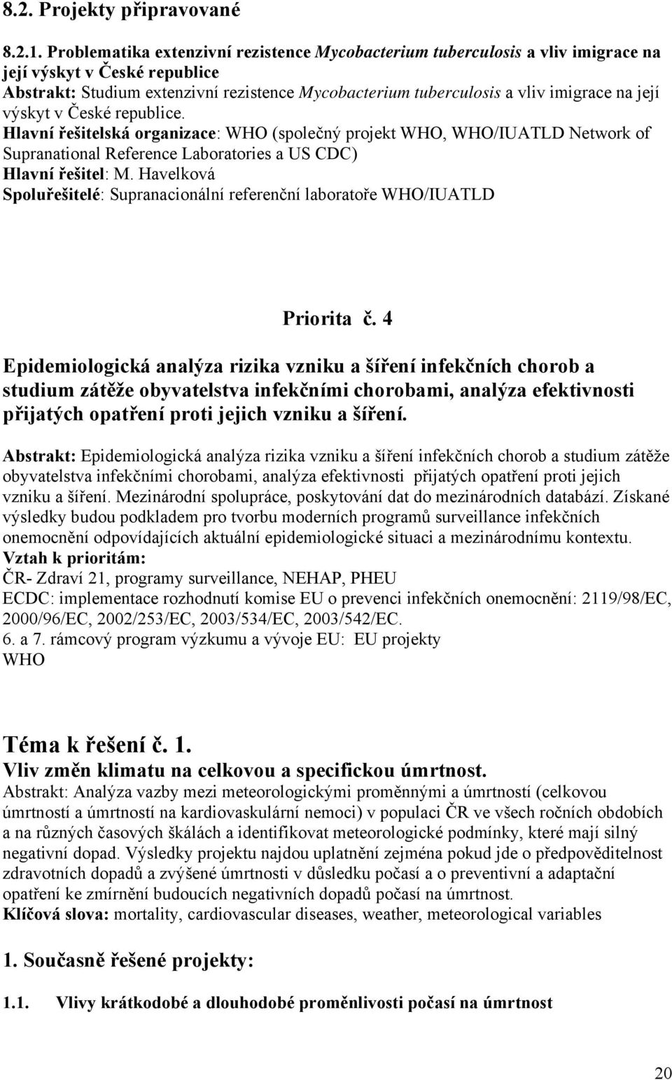 její výskyt v České republice. Hlavní řešitelská organizace: WHO (společný projekt WHO, WHO/IUATLD Network of Supranational Reference Laboratories a US CDC) Hlavní řešitel: M.