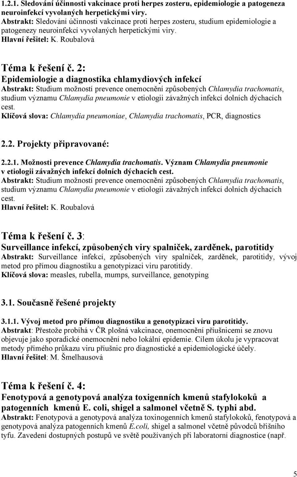 2: Epidemiologie a diagnostika chlamydiových infekcí Abstrakt: Studium možností prevence onemocnění způsobených Chlamydia trachomatis, studium významu Chlamydia pneumonie v etiologii závažných