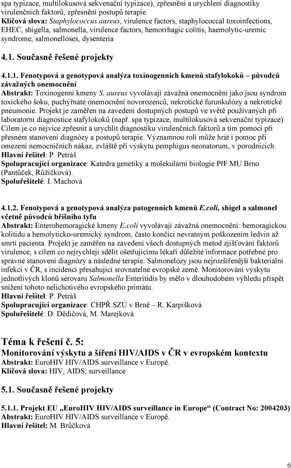 dysenteria 4.1. Současně řešené projekty 4.1.1. Fenotypová a genotypová analýza toxinogenních kmenů stafylokoků původců závažných onemocnění Abstrakt: Toxinogenní kmeny S.