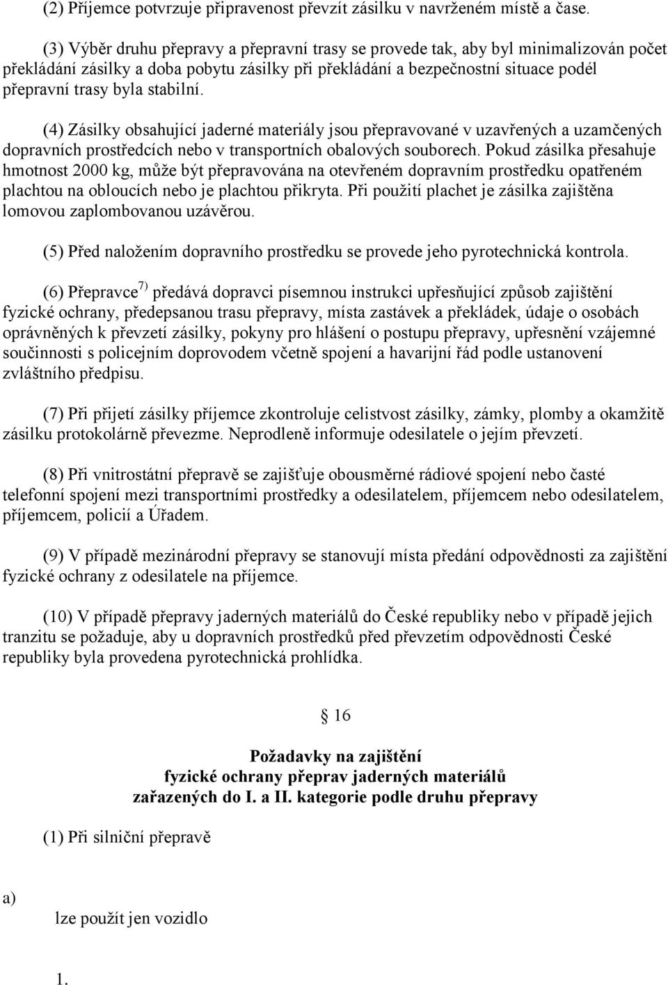 stabilní. (4) Zásilky obsahující jaderné materiály jsou přepravované v uzavřených a uzamčených dopravních prostředcích nebo v transportních obalových souborech.