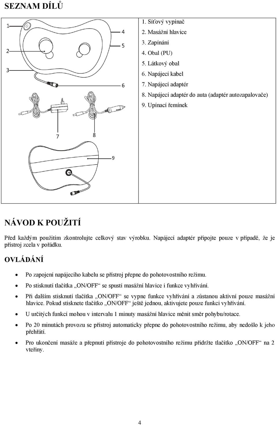 OVLÁDÁNÍ Po zapojení napájecího kabelu se přístroj přepne do pohotovostního režimu. Po stisknutí tlačítka ON/OFF se spustí masážní hlavice i funkce vyhřívání.