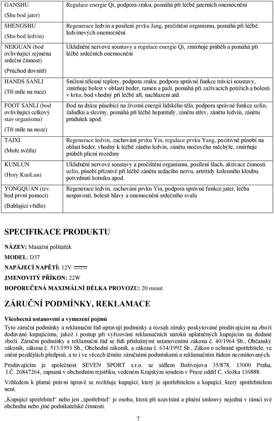 dovnitř) HANDS SANLI (Tři míle na ruce) FOOT SANLI (bod ovlivňující celkový stav organismu) Snížení tělesné teploty, podpora zraku, podpora správné funkce trávicí soustavy, zmírňuje bolest v oblasti