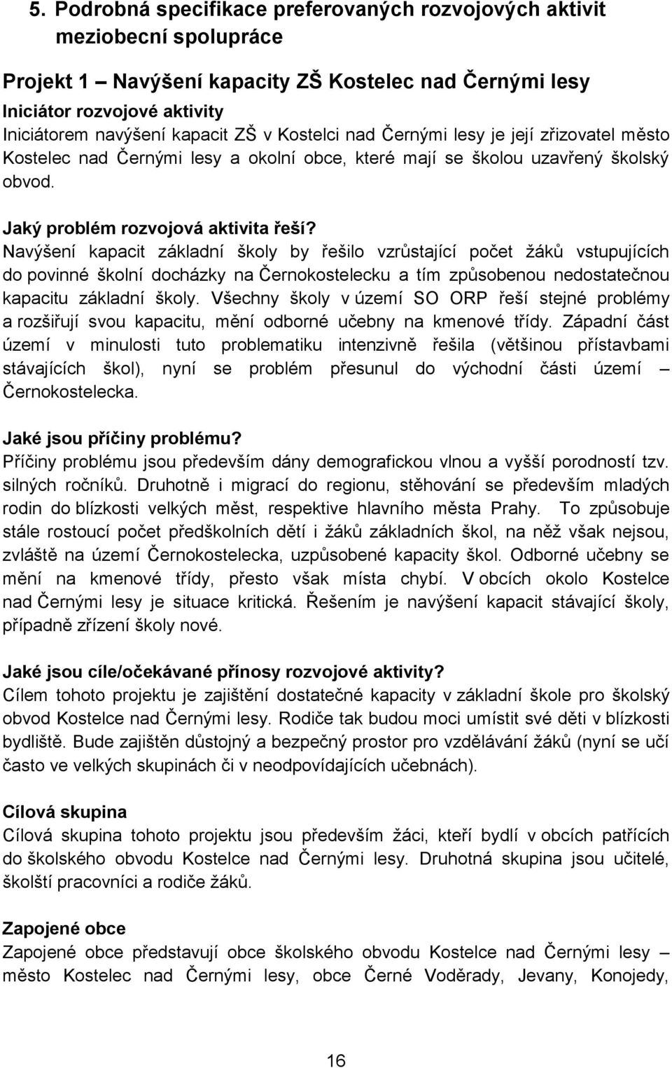 Navýšení kapacit základní školy by řešilo vzrůstající počet žáků vstupujících do povinné školní docházky na Černokostelecku a tím způsobenou nedostatečnou kapacitu základní školy.