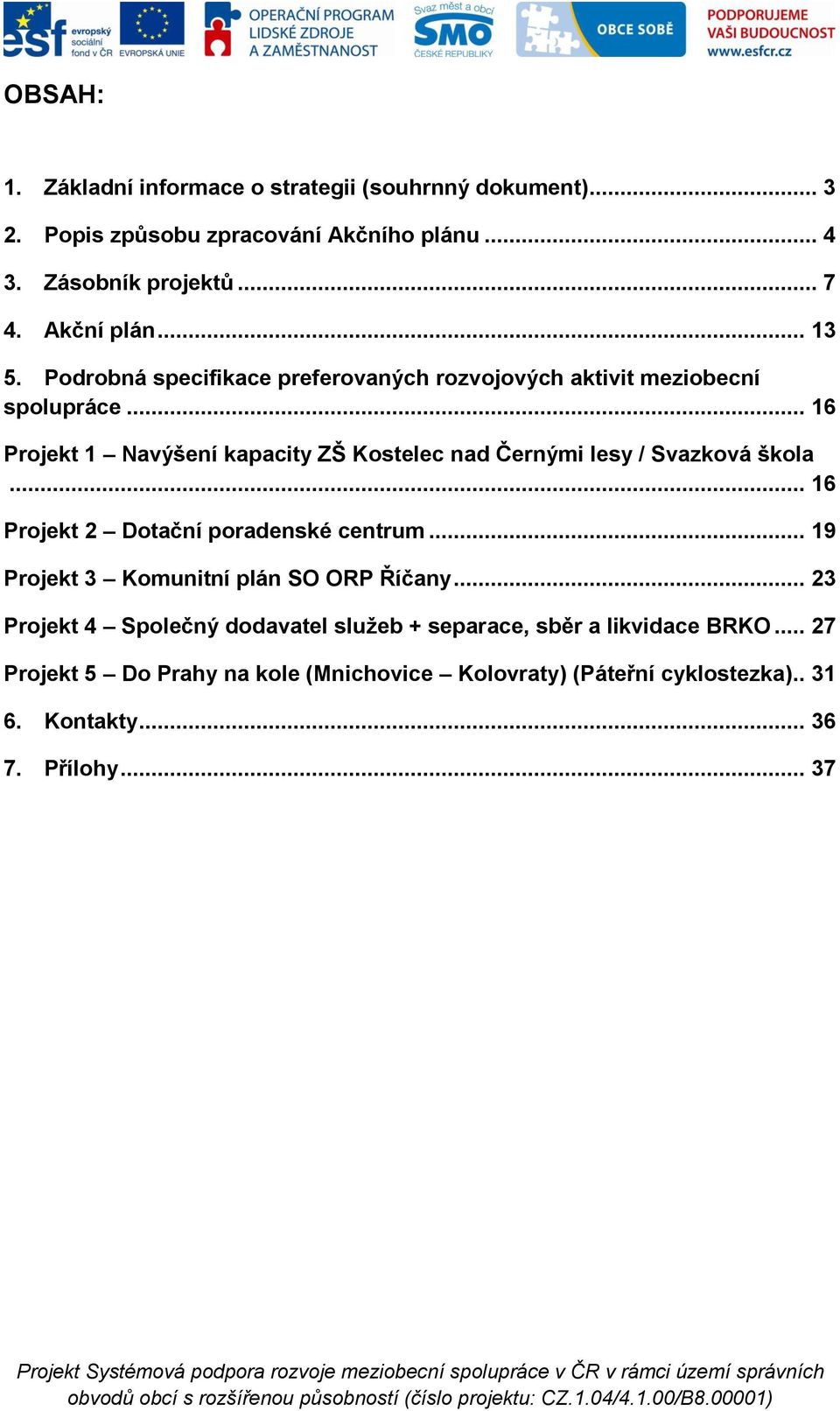 .. 16 Projekt 2 Dotační poradenské centrum... 19 Projekt 3 Komunitní plán SO ORP Říčany... 23 Projekt 4 Společný dodavatel služeb + separace, sběr a likvidace BRKO.