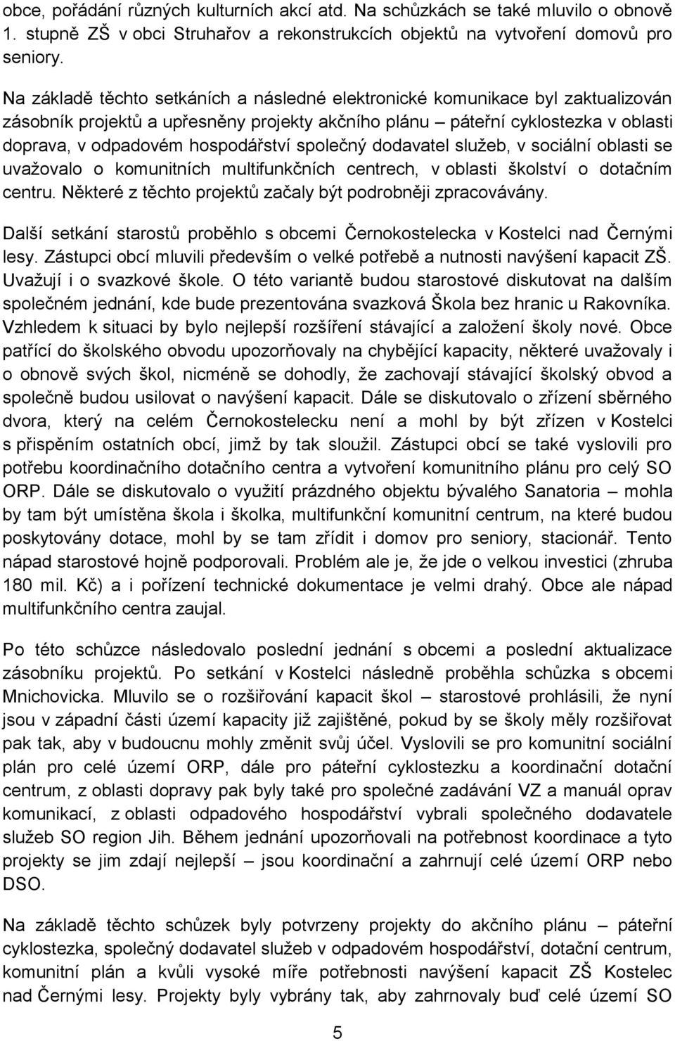 společný dodavatel služeb, v sociální oblasti se uvažovalo o komunitních multifunkčních centrech, v oblasti školství o dotačním centru. Některé z těchto projektů začaly být podrobněji zpracovávány.