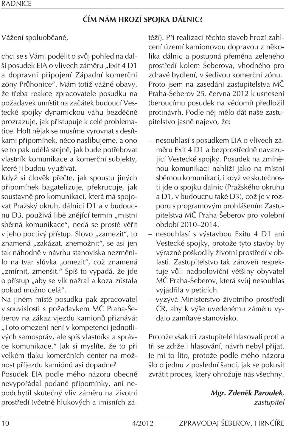 Holt nïjak se musìme vyrovnat s desìtkami p ipomìnek, nïco naslibujeme, a ono se to pak udïl stejnï, jak bude pot ebovat vlastnìk komunikace a komerënì subjekty, kterè ji budou vyuûìvat.