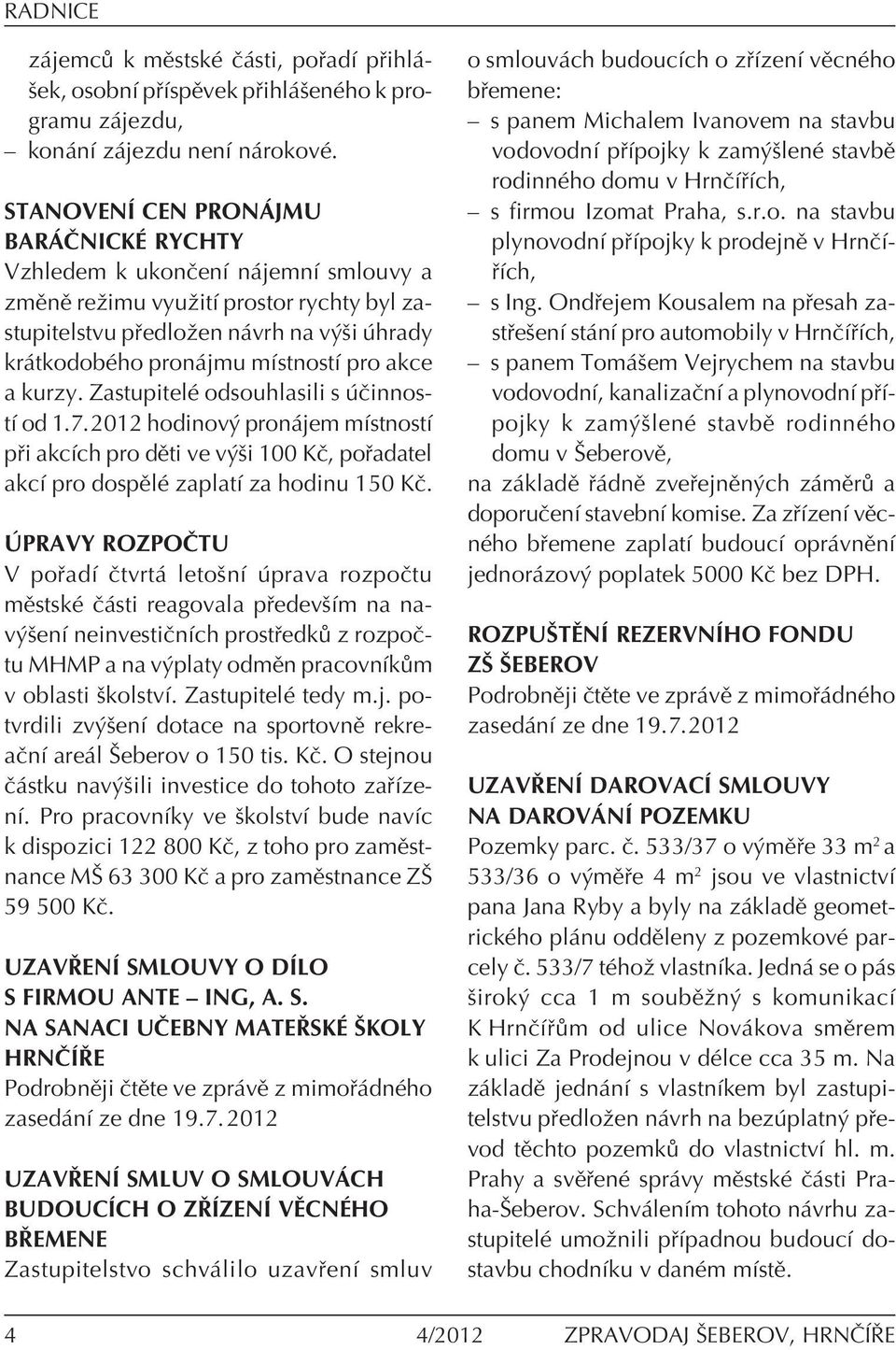 akce a kurzy. ZastupitelÈ odsouhlasili s ËinnostÌ od 1.7.2012 hodinov pron jem mìstnostì p i akcìch pro dïti ve v öi 100 KË, po adatel akcì pro dospïlè zaplatì za hodinu 150 KË.