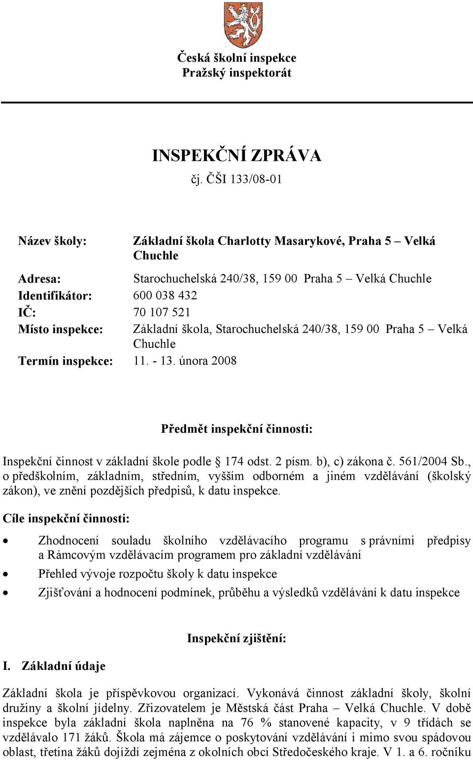 inspekce: Základní škola, Starochuchelská 240/38, 159 00 Praha 5 Velká Chuchle Termín inspekce: 11. - 13. února 2008 Předmět inspekční činnosti: Inspekční činnost v základní škole podle 174 odst.