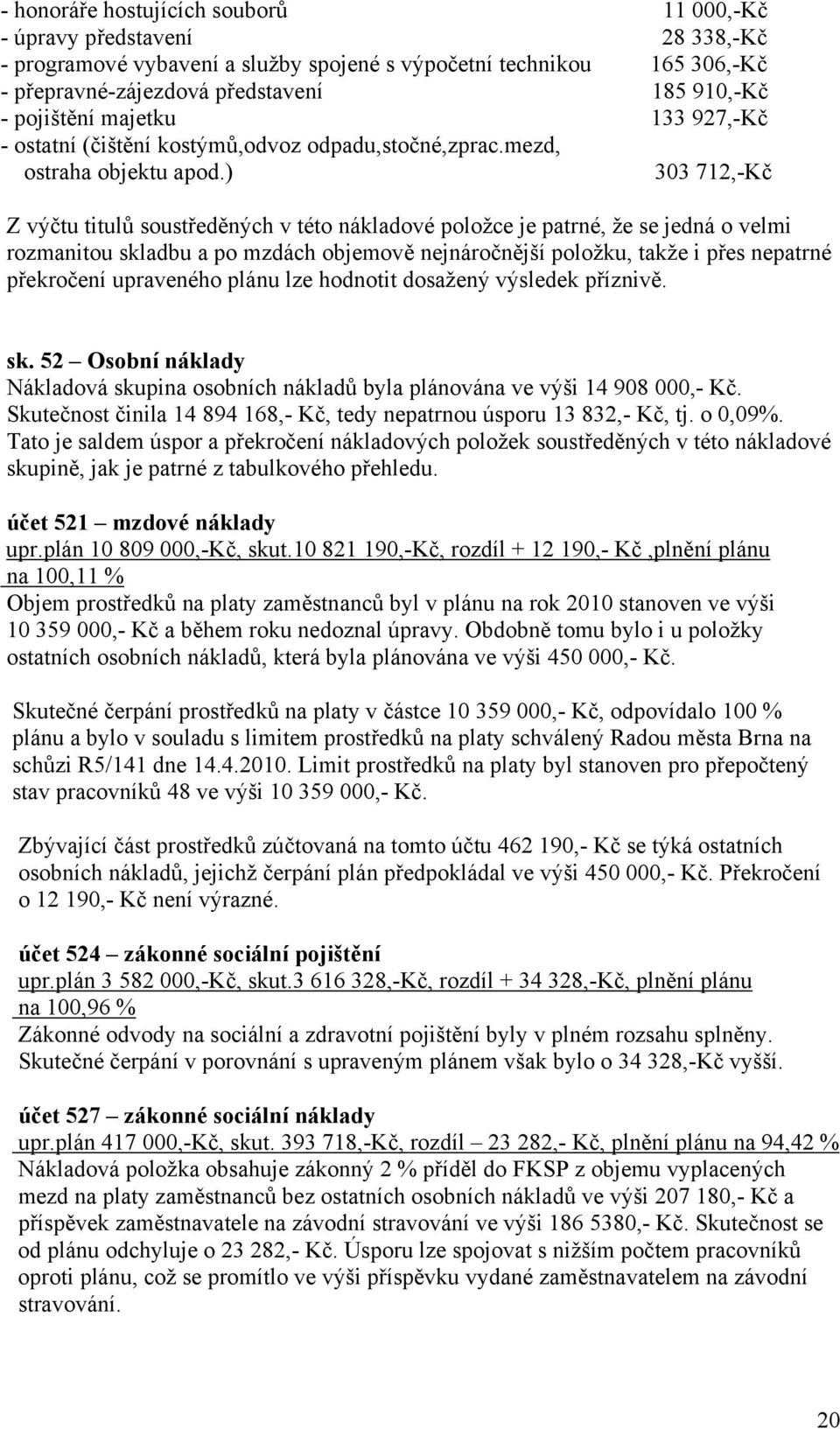 ) 303 712,-Kč Z výčtu titulů soustředěných v této nákladové položce je patrné, že se jedná o velmi rozmanitou skladbu a po mzdách objemově nejnáročnější položku, takže i přes nepatrné překročení