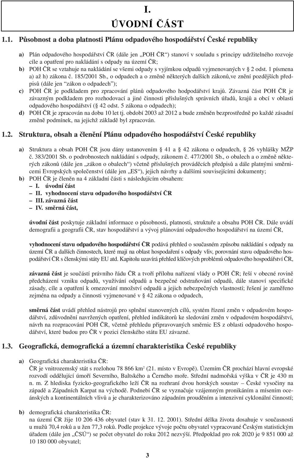 nakládání s odpady na území ČR; b) POH ČR se vztahuje na nakládání se všemi odpady s vyjímkou odpadů vyjmenovaných v 2 odst. 1 písmena a) až h) zákona č. 185/2001 Sb.