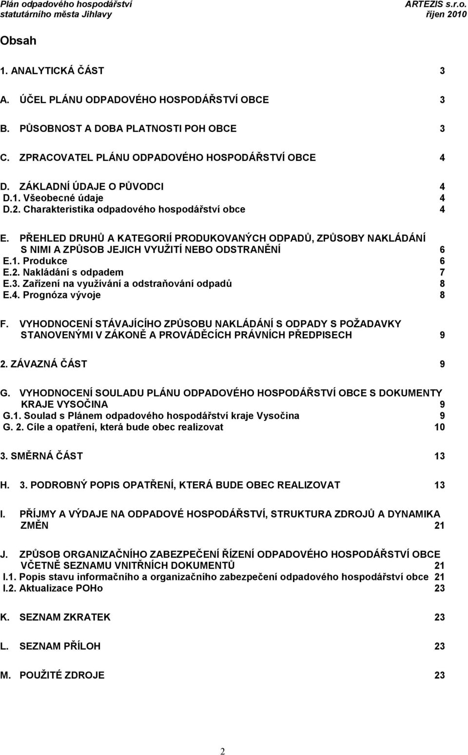 3. Zařízení na využívání a odstraňování odpadů 8 E.4. Prognóza vývoje 8 F. VYHODNOCENÍ STÁVAJÍCÍHO ZPŮSOBU NAKLÁDÁNÍ S ODPADY S POŽADAVKY STANOVENÝMI V ZÁKONĚ A PROVÁDĚCÍCH PRÁVNÍCH PŘEDPISECH 9 2.