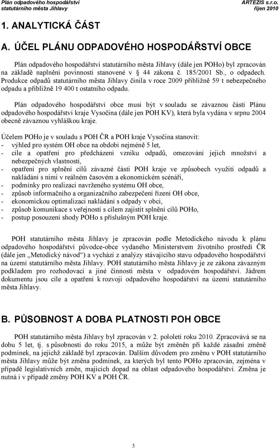 Plán odpadového hospodářství obce musí být v souladu se závaznou částí Plánu odpadového hospodářství kraje Vysočina (dále jen POH KV), která byla vydána v srpnu 2004 obecně závaznou vyhláškou kraje.