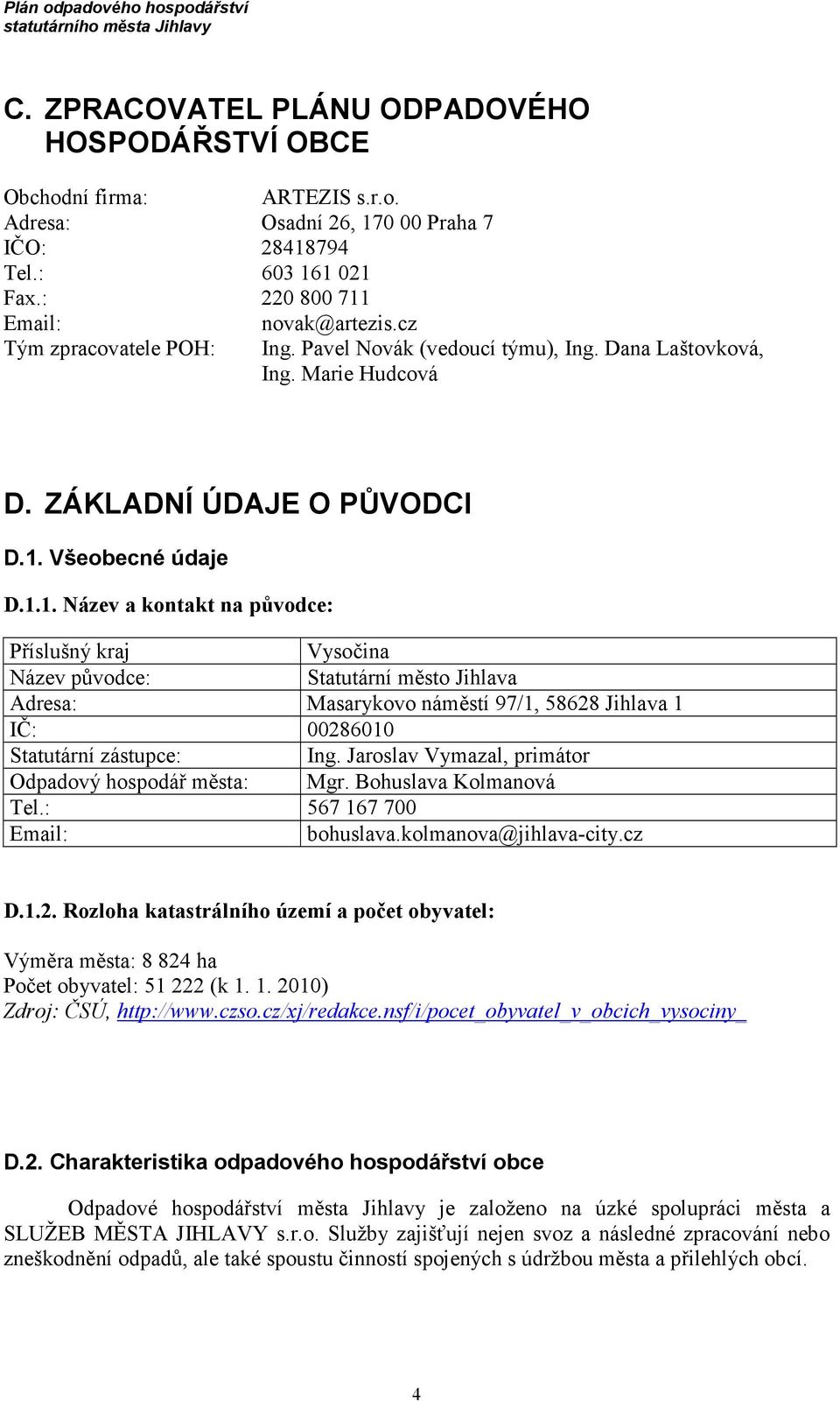 Všeobecné údaje D.1.1. Název a kontakt na původce: Příslušný kraj Vysočina Název původce: Statutární město Jihlava Adresa: Masarykovo náměstí 97/1, 58628 Jihlava 1 IČ: 00286010 Statutární zástupce: Ing.