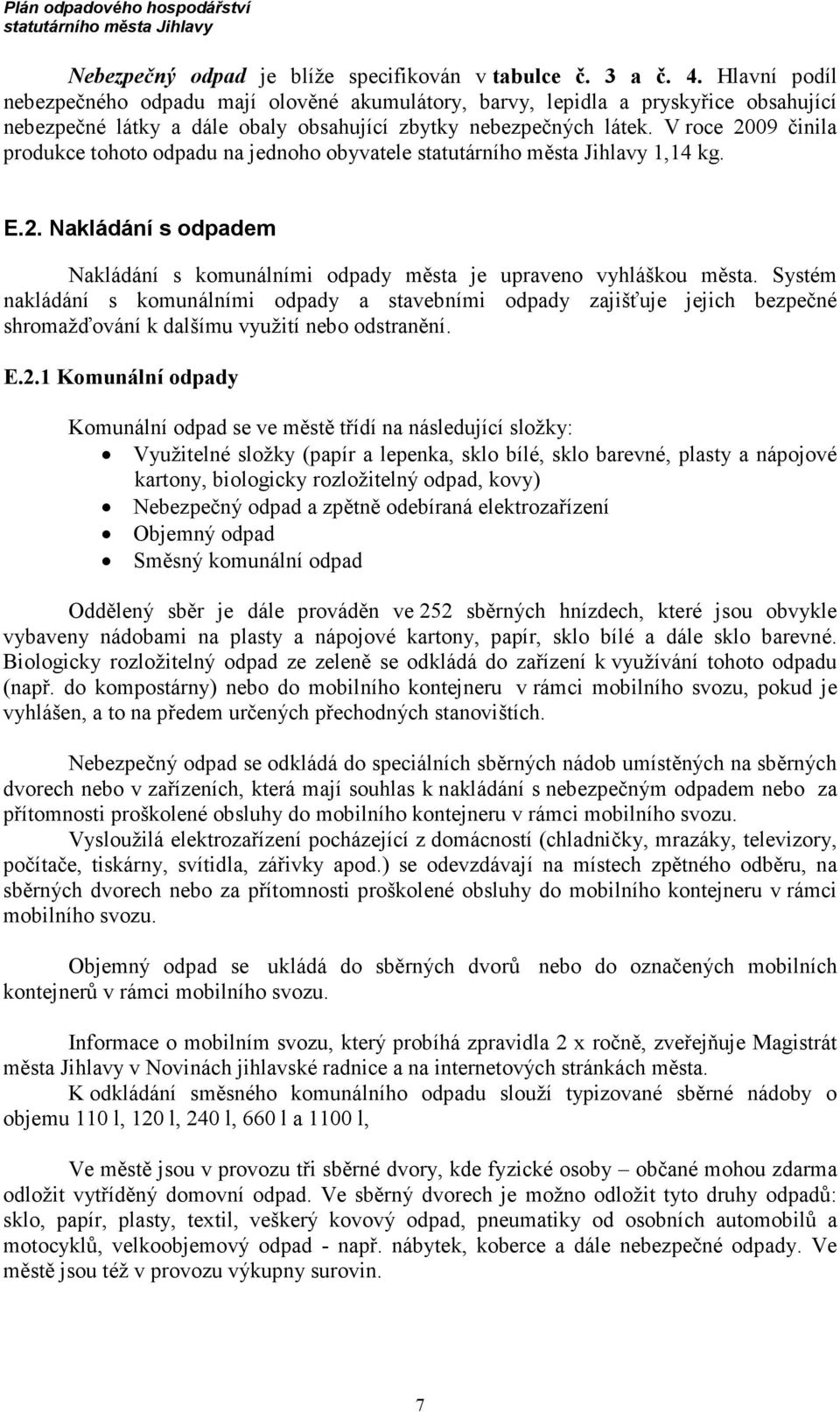 V roce 2009 činila produkce tohoto odpadu na jednoho obyvatele statutárního města Jihlavy 1,14 kg. E.2. Nakládání s odpadem Nakládání s komunálními odpady města je upraveno vyhláškou města.