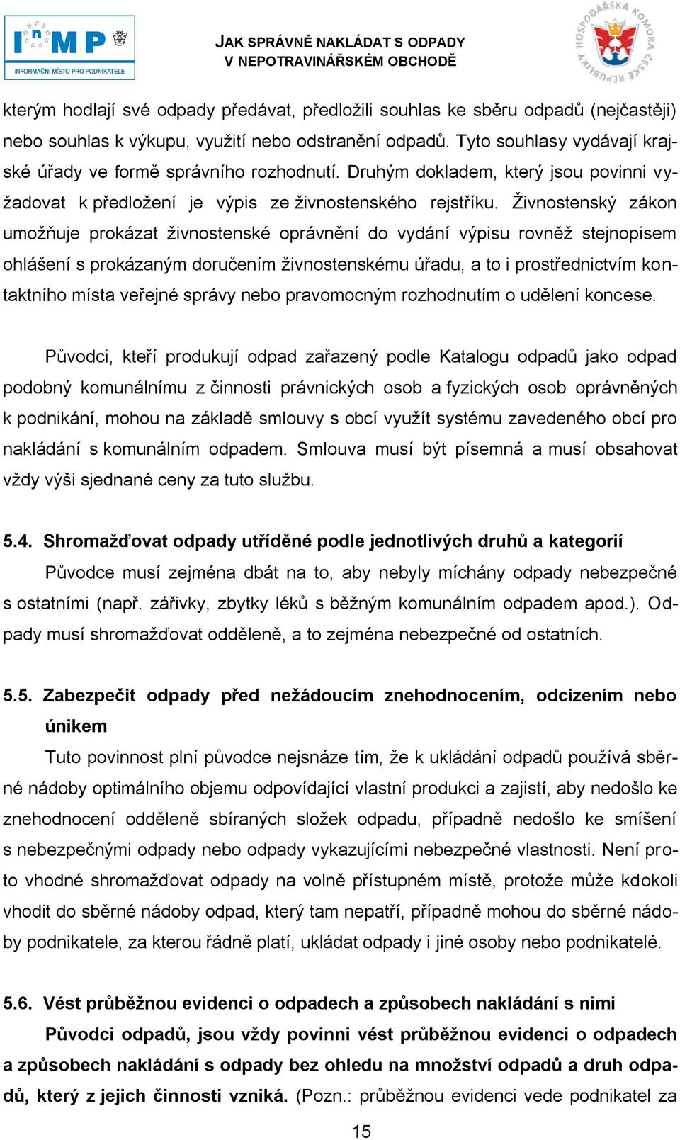 Ţivnostenský zákon umoţňuje prokázat ţivnostenské oprávnění do vydání výpisu rovněţ stejnopisem ohlášení s prokázaným doručením ţivnostenskému úřadu, a to i prostřednictvím kontaktního místa veřejné