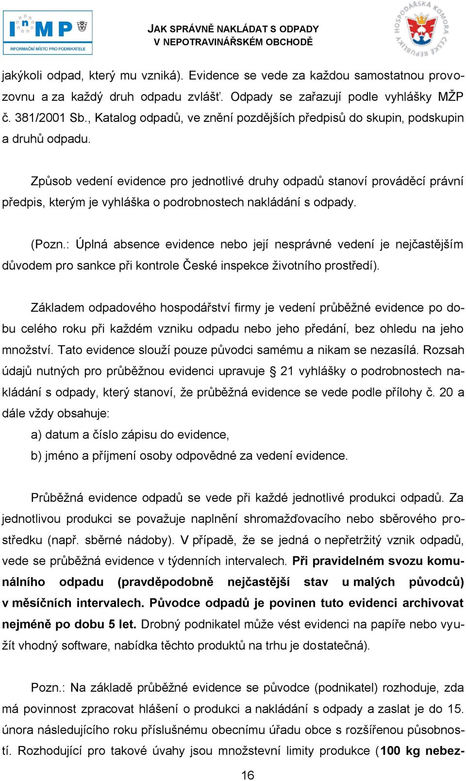 Způsob vedení evidence pro jednotlivé druhy odpadů stanoví prováděcí právní předpis, kterým je vyhláška o podrobnostech nakládání s odpady. (Pozn.