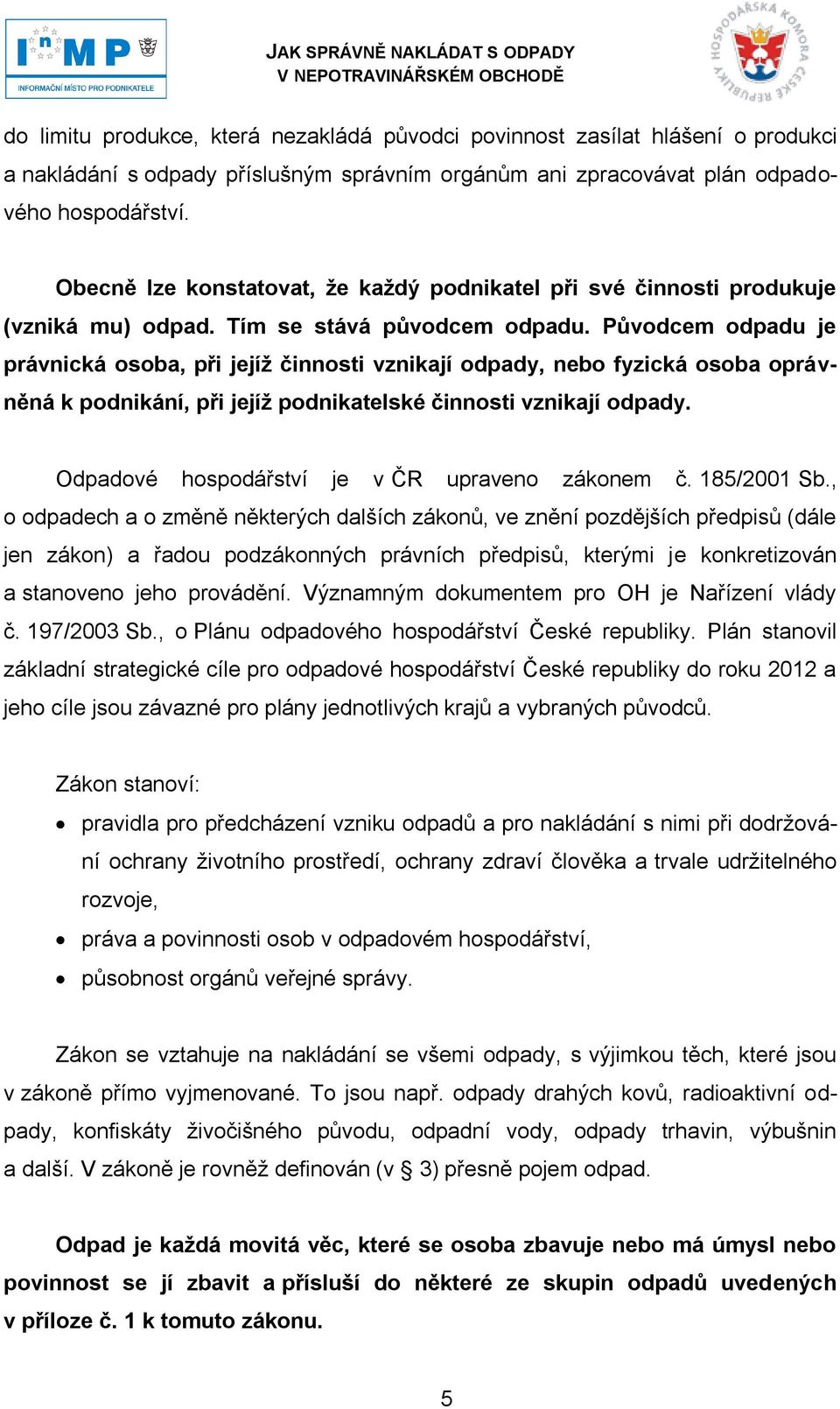 Původcem odpadu je právnická osoba, při jejíţ činnosti vznikají odpady, nebo fyzická osoba oprávněná k podnikání, při jejíţ podnikatelské činnosti vznikají odpady.