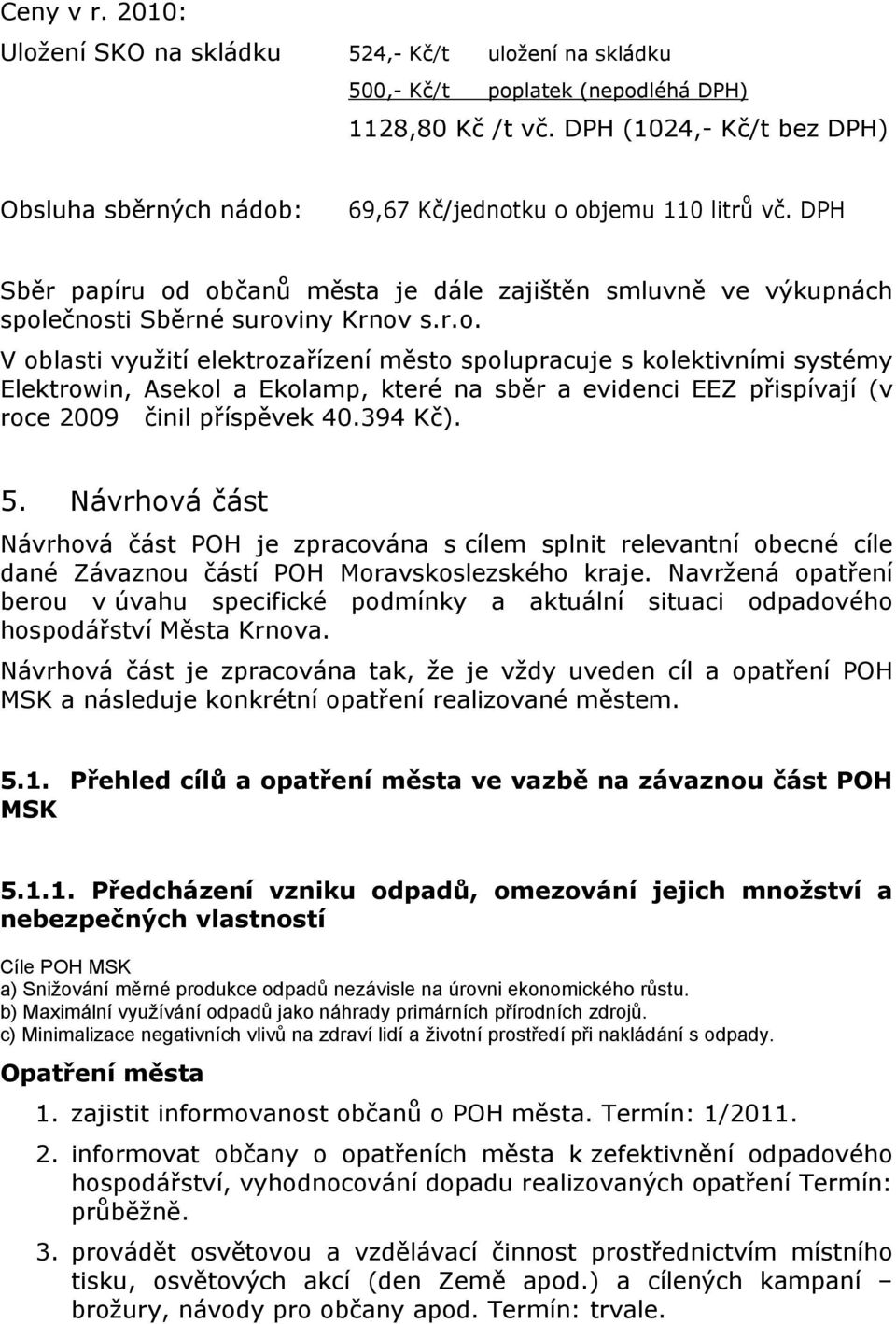 : 69,67 Kč/jednotku o objemu 110 litrů vč. DPH Sběr papíru od občanů města je dále zajištěn smluvně ve výkupnách společnosti Sběrné suroviny Krnov s.r.o. V oblasti využití elektrozařízení město spolupracuje s kolektivními systémy Elektrowin, Asekol a Ekolamp, které na sběr a evidenci EEZ přispívají (v roce 2009 činil příspěvek 40.