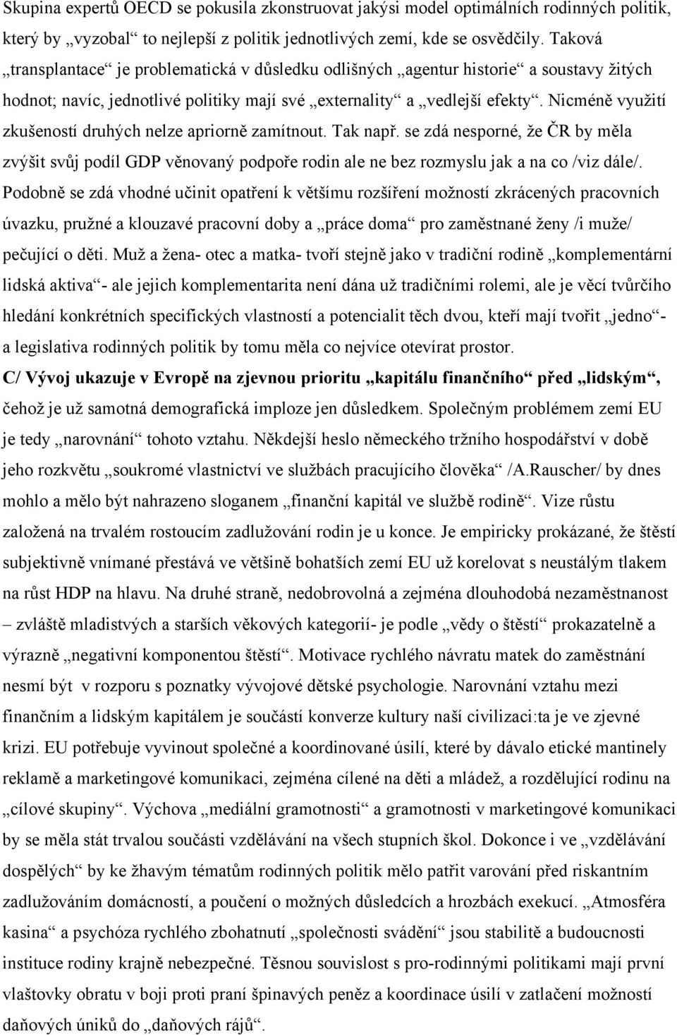 Nicméně využití zkušeností druhých nelze apriorně zamítnout. Tak např. se zdá nesporné, že ČR by měla zvýšit svůj podíl GDP věnovaný podpoře rodin ale ne bez rozmyslu jak a na co /viz dále/.