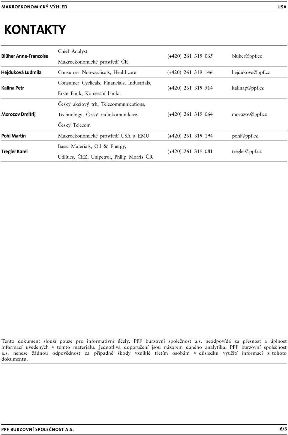 261 319 514 kalinap@ppf.cz (+420) 261 319 064 morozov@ppf.cz Pohl Martin Makroekonomické prostředí a EMU (+420) 261 319 194 pohl@ppf.