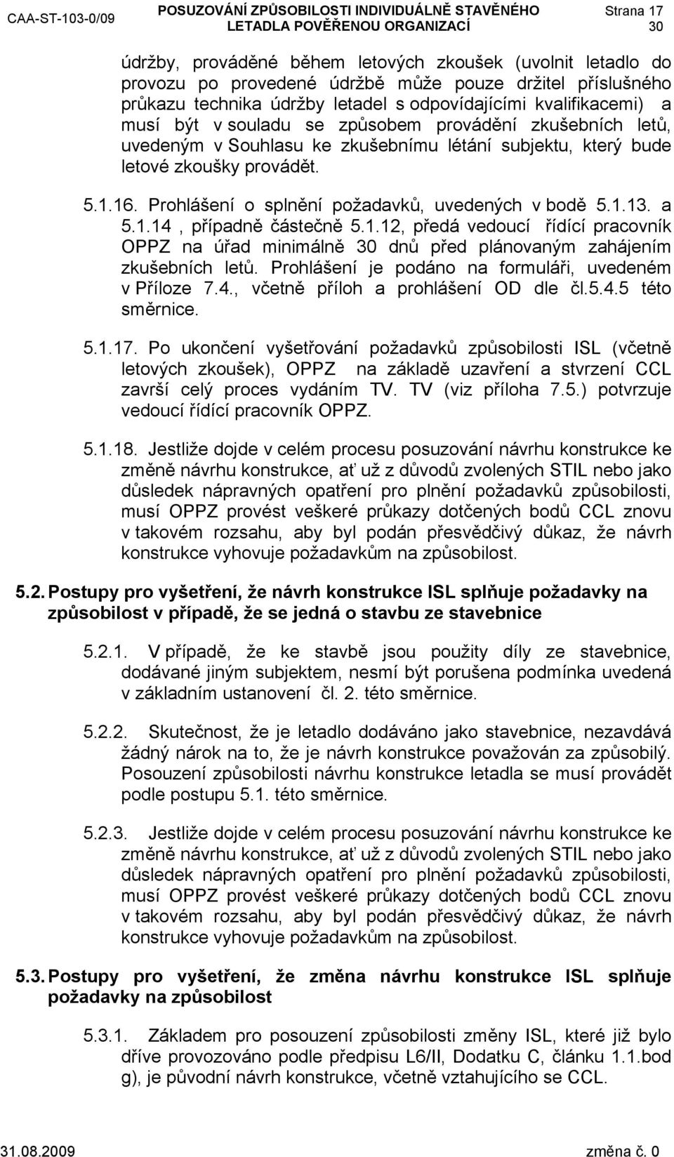 Prohlášení o splnění požadavků, uvedených v bodě 5.1.13. a 5.1.14, případně částečně 5.1.12, předá vedoucí řídící pracovník OPPZ na úřad minimálně dnů před plánovaným zahájením zkušebních letů.