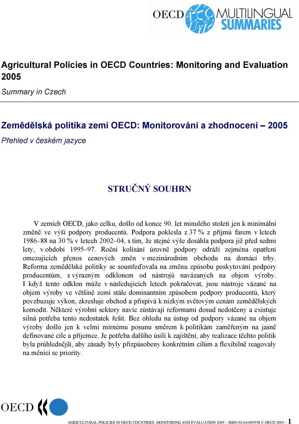 Podpora poklesla z 37 % z příjmů farem v letech 1986 88 na 30 % v letech 2002 04, s tím, že stejné výše dosáhla podpora již před sedmi lety, v období 1995 97.