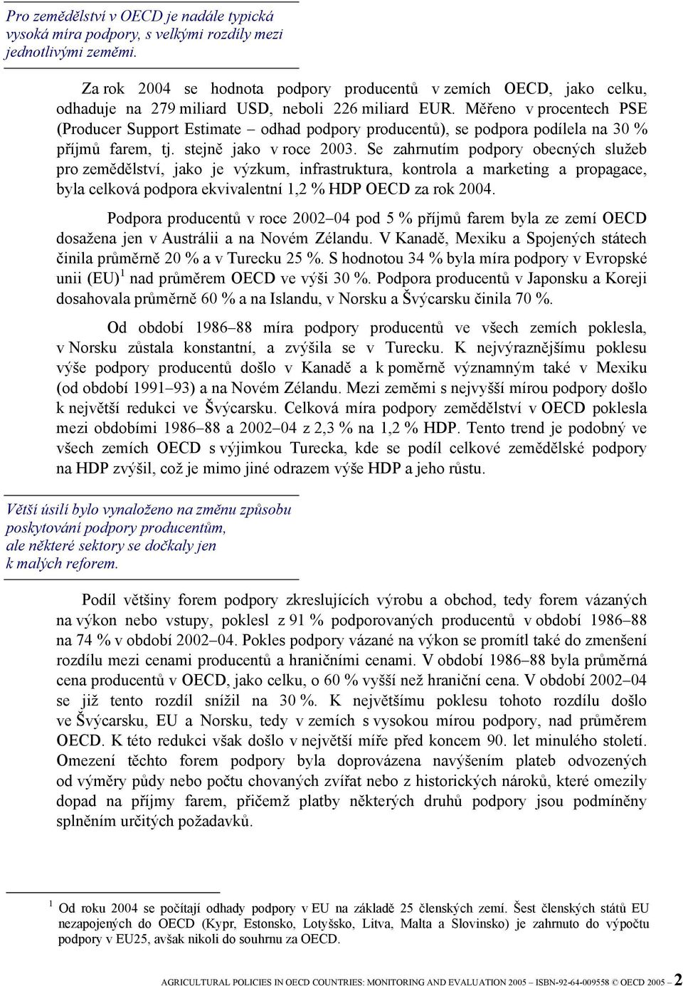 Měřeno v procentech PSE (Producer Support Estimate odhad podpory producentů), se podpora podílela na 30 % příjmů farem, tj. stejně jako v roce 2003.