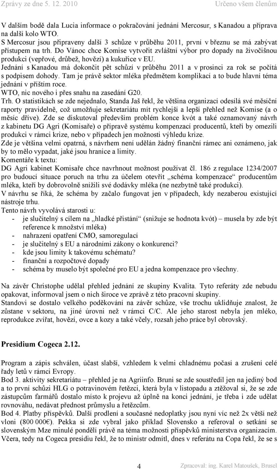 Do Vánoc chce Komise vytvořit zvláštní výbor pro dopady na živočišnou produkci (vepřové, drůbež, hovězí) a kukuřice v EU.