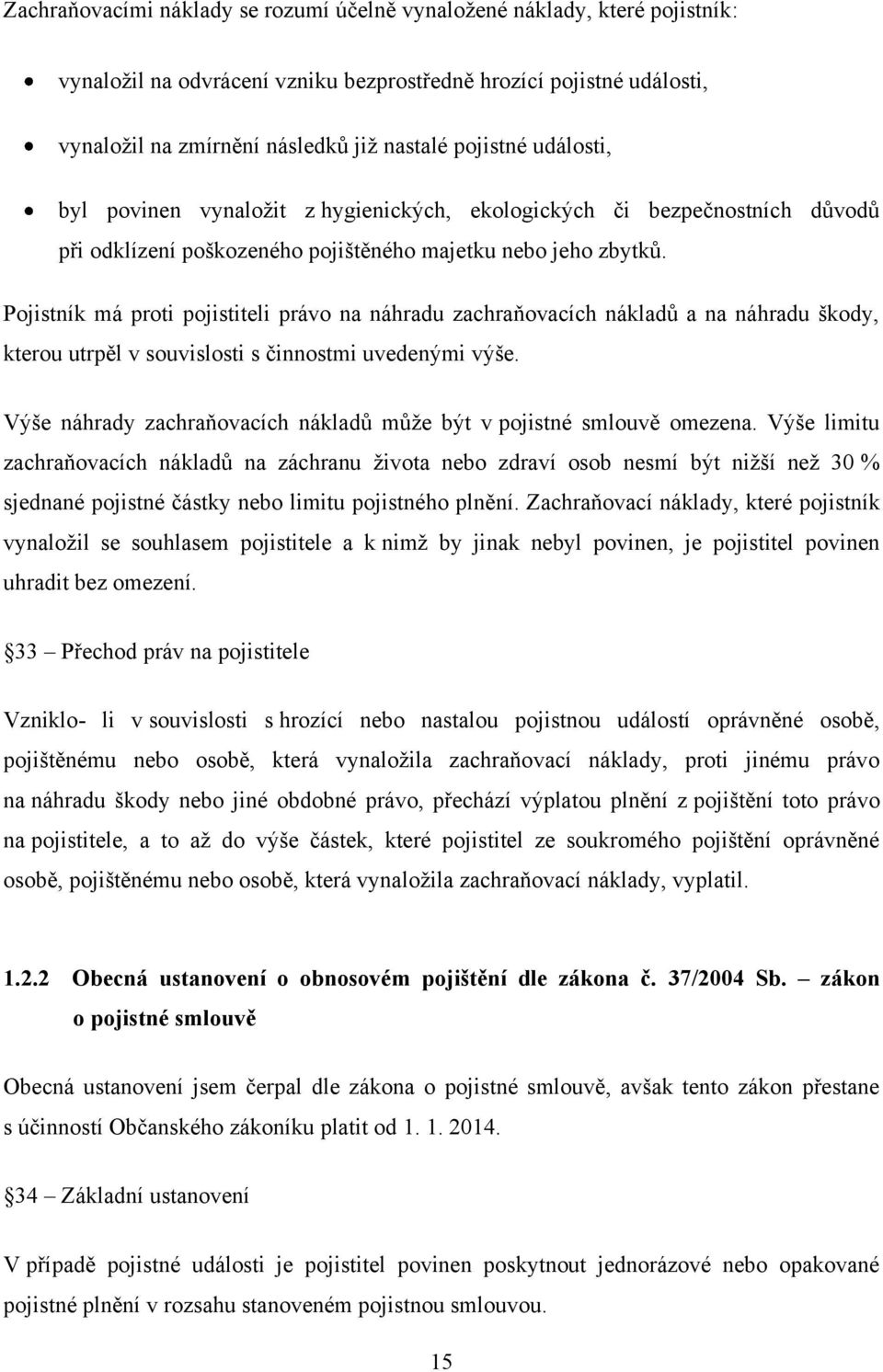 Pojistník má proti pojistiteli právo na náhradu zachraňovacích nákladů a na náhradu škody, kterou utrpěl v souvislosti s činnostmi uvedenými výše.