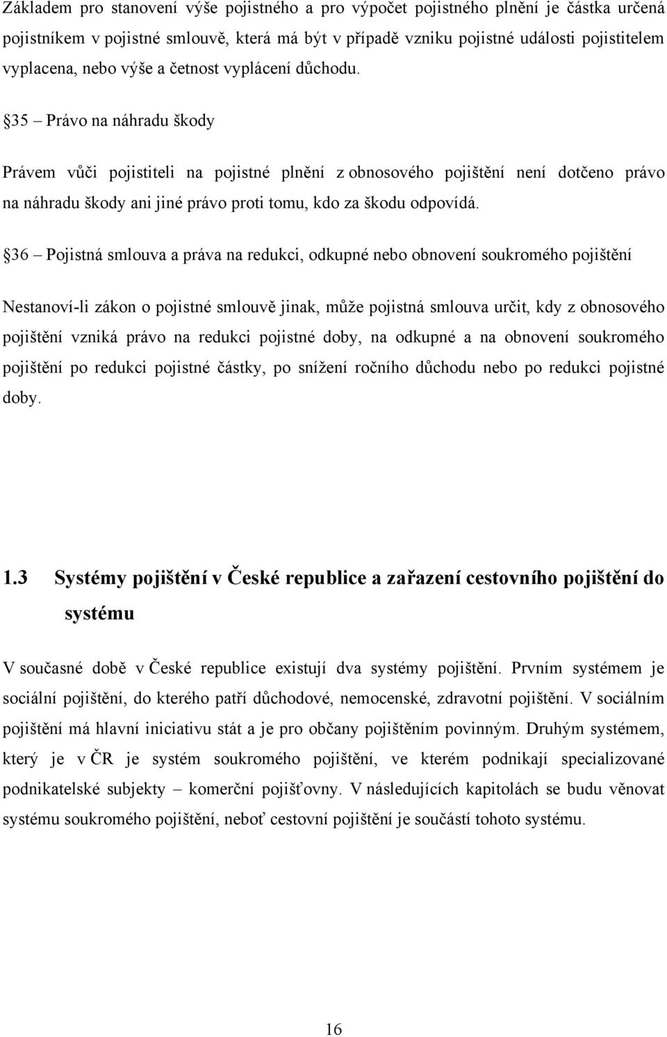 35 Právo na náhradu škody Právem vůči pojistiteli na pojistné plnění z obnosového pojištění není dotčeno právo na náhradu škody ani jiné právo proti tomu, kdo za škodu odpovídá.