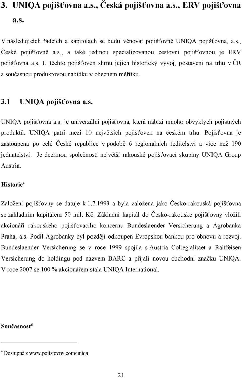 UNIQA patří mezi 10 největších pojišťoven na českém trhu. Pojišťovna je zastoupena po celé České republice v podobě 6 regionálních ředitelství a více než 190 jednatelství.